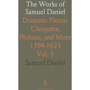 Samuel, Daniel The Works of Samuel Daniel: Dramatic Pieces: Cleopatra, Philotas, and More 1594-1623 Samuel, Daniel The Works of Samuel Daniel: Dramatic Pieces: Cleopatra, Philotas, and More 1594-1623