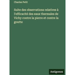 Petit, Charles Suite des observations relatives à l'efficacité des eaux thermales de Vichy contre la pierre et contre la goutte Petit, Charles Suite des observations relatives à l'efficacité des eaux thermales de Vichy contre la pierre et contre la goutte