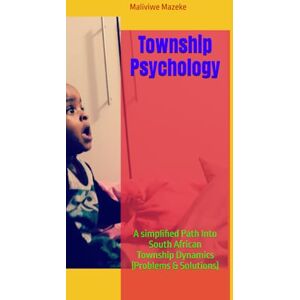 Mazeke, Maliviwe Township Psychology: A simplified Path Into South African Township Dynamics (Problems & Solutions) Mazeke, Maliviwe Township Psychology: A simplified Path Into South African Township Dynamics (Problems & Solutions)