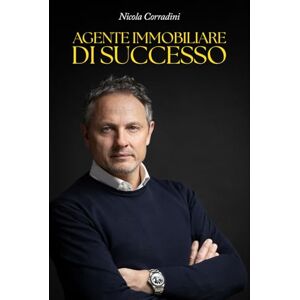Corradini, Nicola AGENTE IMMOBILIARE DI SUCCESSO: Strategie, passione e innovazione per dominare il mercato immobiliare Corradini, Nicola AGENTE IMMOBILIARE DI SUCCESSO: Strategie, passione e innovazione per dominare il mercato immobiliare