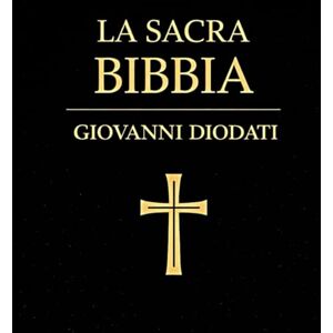 Diodati, Giovanni La Sacra Bibbia : Traduzione Classica Integrale di Giovanni Diodati Antico e Nuovo Testamento Completi Edizione Storica Restaurata con Linguaggio ... della Tradizione Evangelica Italiana Diodati, Giovanni La Sacra Bibbia : Traduzione Classica Integrale di Giovanni Diodati Antico e Nuovo Testamento Completi Edizione Storica Restaurata con Linguaggio ... della Tradizione Evangelica Italiana