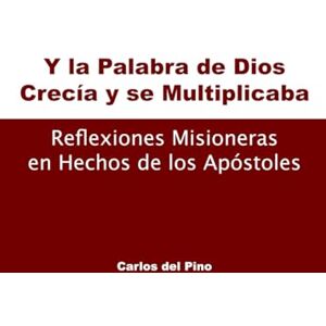 Del Pino, Carlos Y la palabra de Dios crecía y se multiplicaba: Reflexiones misioneras en hechos de los apóstoles Del Pino, Carlos Y la palabra de Dios crecía y se multiplicaba: Reflexiones misioneras en hechos de los apóstoles
