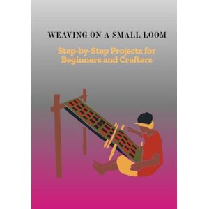 Wainwright, Mercer WEAVING ON A SMALL LOOM: Step-by-Step Projects for Beginners and Crafters Wainwright, Mercer WEAVING ON A SMALL LOOM: Step-by-Step Projects for Beginners and Crafters