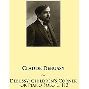 Debussy, Claude Debussy: Children's Corner for Piano Solo L. 113: Volume 14 (Samwise Music For Piano II) Debussy, Claude Debussy: Children's Corner for Piano Solo L. 113: Volume 14 (Samwise Music For Piano II)