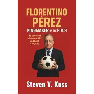V. Kuss, Steven Florentino Pérez: Kingmaker Of The Pitch: He saw what others couldn’t and built it anyway V. Kuss, Steven Florentino Pérez: Kingmaker Of The Pitch: He saw what others couldn’t and built it anyway