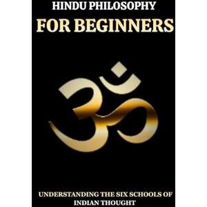 Bhakti, Krishna HINDU PHILOSOPHY FOR BEGINNERS: UNDERSTANDING THE SIX SCHOOLS OF INDIAN THOUGHT Bhakti, Krishna HINDU PHILOSOPHY FOR BEGINNERS: UNDERSTANDING THE SIX SCHOOLS OF INDIAN THOUGHT