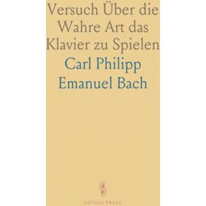 Carl Philipp Emanuel, Bach Versuch Über die Wahre Art das Klavier zu Spielen Carl Philipp Emanuel, Bach Versuch Über die Wahre Art das Klavier zu Spielen