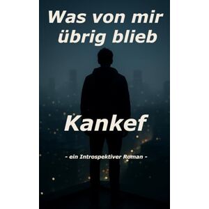 Kankef, Kankef Was von mir übrig blieb Kankef, Kankef Was von mir übrig blieb