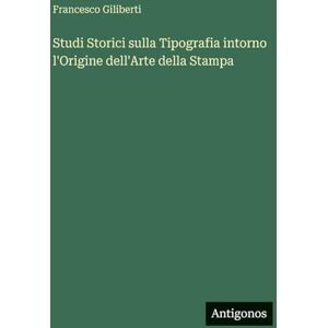 Giliberti, Francesco Studi Storici sulla Tipografia intorno l'Origine dell'Arte della Stampa Giliberti, Francesco Studi Storici sulla Tipografia intorno l'Origine dell'Arte della Stampa