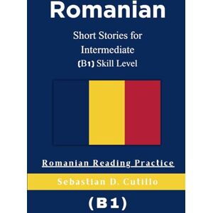 Cutillo, Sebastian D. Romanian Short Stories for Intermediate (B1) Skill Level Romanian Reading Practice (Romanian Short Stories (CEFR Leveled Language Learning)) Cutillo, Sebastian D. Romanian Short Stories for Intermediate (B1) Skill Level Romanian Reading Practice (Romanian Short Stories (CEFR Leveled Language Learning))