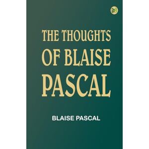Blaise Pascal The Thoughts of Blaise Pascal The Thoughts of
