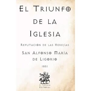 de Ligorio, San Alfonso María El Triunfo de la Iglesia: Refutación de las Herejías (Facsímil de 1851) (Clásicos Católicos de El Templario Editorial) de Ligorio, San Alfonso María El Triunfo de la Iglesia: Refutación de las Herejías (Facsímil de 1851) (Clásicos Católicos de El Templario Editorial)
