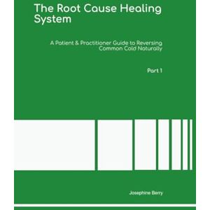 Berry Ph.D, Dr Josephine The Root Cause Healing System A Patient & Practitioner Guide to Reversing Common Cold Naturally Part 1 Berry Ph.D, Dr Josephine The Root Cause Healing System A Patient & Practitioner Guide to Reversing Common Cold Naturally Part 1