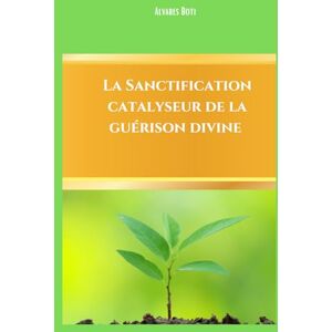 Boti, Alvares La sanctification, catalyseur de la guérison divine Boti, Alvares La sanctification, catalyseur de la guérison divine