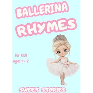 Stories, Sweet Ballerina Rhymes: For kids 4-12 years of age Stories, Sweet Ballerina Rhymes: For kids 4-12 years of age