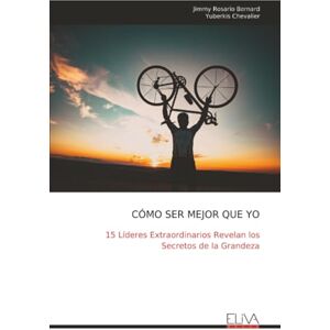 Rosario Bernard, Jimmy CÓMO SER MEJOR QUE YO: 15 Líderes Extraordinarios Revelan los Secretos de la Grandeza Rosario Bernard, Jimmy CÓMO SER MEJOR QUE YO: 15 Líderes Extraordinarios Revelan los Secretos de la Grandeza