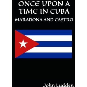 Ludden, John ONCE UPON A TIME IN CUBA: DIEGO MARADONA AND FIDEL CASTRO: 1 (My Diego Maradona collection) Ludden, John ONCE UPON A TIME IN CUBA: DIEGO MARADONA AND FIDEL CASTRO: 1 (My Diego Maradona collection)