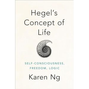 Ng, Karen Hegel's Concept of Life: Self-Consciousness, Freedom, Logic Ng, Karen Hegel's Concept of Life: Self-Consciousness, Freedom, Logic