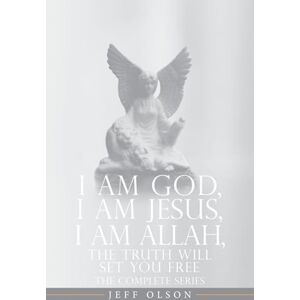 Olson, Jeff I AM God, I AM Jesus, I Am Allah, The Truth Will Set You Free: The Complete Series Olson, Jeff I AM God, I AM Jesus, I Am Allah, The Truth Will Set You Free: The Complete Series