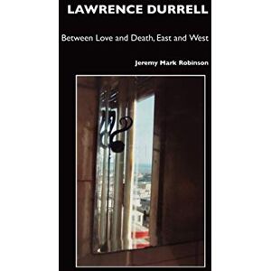 Robinson Lawrence Durrell: Between Love and Death, East and West: Between Love and Death, East and West, Sex and Metaphysics (British Poets) Robinson Lawrence Durrell: Between Love and Death, East and West: Between Love and Death, East and West, Sex and Metaphysics (British Poets)