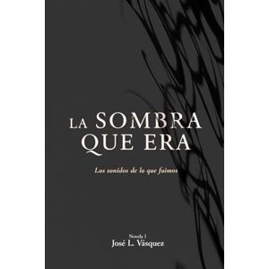 Vásquez, José Luis LA SOMBRA QUE ERA: Los sonidos de lo que fuimos: 1 (LA SOMBRA QUE MUEVE EL DESTINO) Vásquez, José Luis LA SOMBRA QUE ERA: Los sonidos de lo que fuimos: 1 (LA SOMBRA QUE MUEVE EL DESTINO)