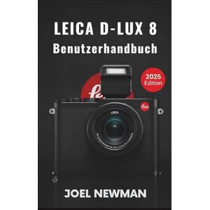 Newman, Joel LEICA D-Lux 8 Benutzerhandbuch: Ein umfassendes Handbuch zu allen Funktionen und Bedienelementen, von der Ersteinrichtung bis hin zu kreativen Aufnahmen und Workflow-Beherrschung Newman, Joel LEICA D-Lux 8 Benutzerhandbuch: Ein umfassendes Handbuch zu allen Funktionen und Bedienelementen, von der Ersteinrichtung bis hin zu kreativen Aufnahmen und Workflow-Beherrschung