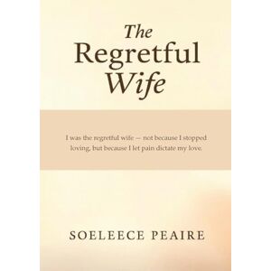 Peaire, Soeleece The Regretful Wife: "I was the regretful wife, not because I stopped loving, but because I let pain dictate my love Peaire, Soeleece The Regretful Wife: "I was the regretful wife, not because I stopped loving, but because I let pain dictate my love