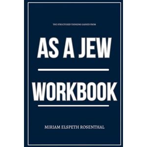 Elspeth Rosenthal, Miriam The Structured Thinking Gained From As a Jew Workbook: How to Rebuild Your Jewish Identity Without Apology Using Sarah Hurwitz’s Journey Elspeth Rosenthal, Miriam The Structured Thinking Gained From As a Jew Workbook: How to Rebuild Your Jewish Identity Without Apology Using Sarah Hurwitz’s Journey