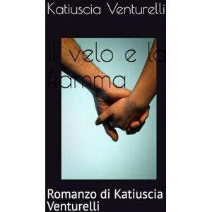 Venturelli, Katiuscia Katy Il velo e la fiamma: Romanzo di katiuscia venturelli Venturelli, Katiuscia Katy Il velo e la fiamma: Romanzo di katiuscia venturelli