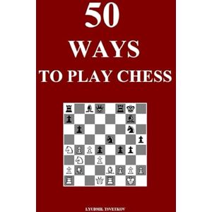 Tsvetkov, Lyudmil 50 Ways to Play Chess Tsvetkov, Lyudmil 50 Ways to Play Chess