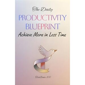 TechBooks-100 The Daily Productivity Blueprint: Achieve More in Less Time TechBooks-100 The Daily Productivity Blueprint: Achieve More in Less Time