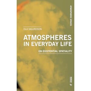 Sigurdson, Ola Atmospheres in Everyday Life: On Existential Spatiality Sigurdson, Ola Atmospheres in Everyday Life: On Existential Spatiality