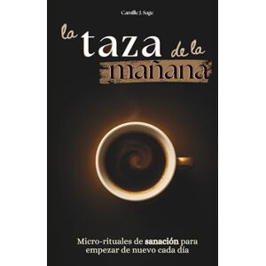 Sage, Camille J. la taza de la mañana: Micro-rituales de sanación para empezar de nuevo cada día Sage, Camille J. la taza de la mañana: Micro-rituales de sanación para empezar de nuevo cada día