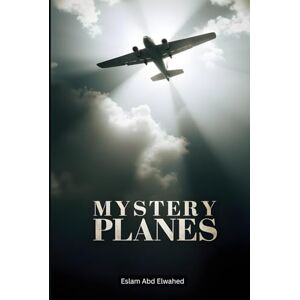 Abd Elwahed, Eslam Mystery Planes: 100 True Stories of Ghost Flights and Lost Aircraft (Unsolved Mysteries & Strange Phenomena) Abd Elwahed, Eslam Mystery Planes: 100 True Stories of Ghost Flights and Lost Aircraft (Unsolved Mysteries & Strange Phenomena)
