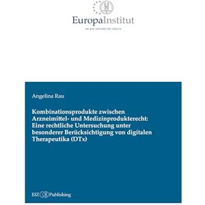 Rau, Angelina Kombinationsprodukte zwischen Arzneimittel- und Medizinprodukterecht: Eine rechtliche Untersuchung unter besonderer Berücksichtigung von digitalen Therapeutika (DTx) Rau, Angelina Kombinationsprodukte zwischen Arzneimittel- und Medizinprodukterecht: Eine rechtliche Untersuchung unter besonderer Berücksichtigung von digitalen Therapeutika (DTx)