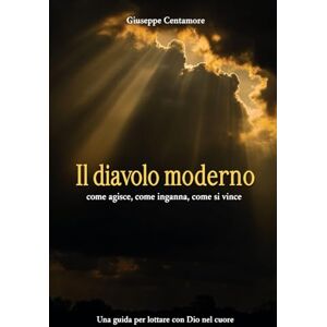 Centamore, Giuseppe Il diavolo moderno: come agisce, come inganna, come si vince Una guida per lottare con Dio nel cuore (Fede e spirito) Centamore, Giuseppe Il diavolo moderno: come agisce, come inganna, come si vince Una guida per lottare con Dio nel cuore (Fede e spirito)