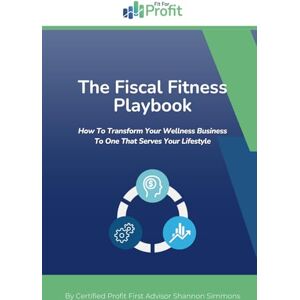 Simmons, Shannon The Fiscal Fitness Playbook: How To Transform Your Wellness Business To One That Serves Your Lifestyle Simmons, Shannon The Fiscal Fitness Playbook: How To Transform Your Wellness Business To One That Serves Your Lifestyle
