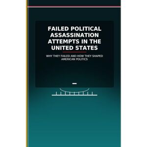 Slama, Bah Failed Political Assassination Attempts in the United States: Why They Failed and How They Shaped American Politics Slama, Bah Failed Political Assassination Attempts in the United States: Why They Failed and How They Shaped American Politics