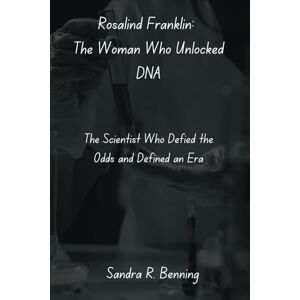 Benning, Sandra R. Rosalind Franklin: The Woman Who Unlocked DNA: The Scientist Who Defied the Odds and Defined an Era Benning, Sandra R. Rosalind Franklin: The Woman Who Unlocked DNA: The Scientist Who Defied the Odds and Defined an Era