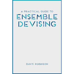 Robinson A Practical Guide to Ensemble Devising Robinson A Practical Guide to Ensemble Devising