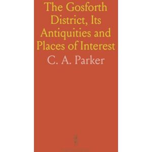 C. A., Parker The Gosforth District, Its Antiquities and Places of Interest C. A., Parker The Gosforth District, Its Antiquities and Places of Interest