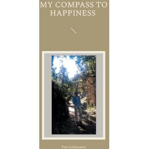 Guillaumon, Tim My Compass to Happiness: Start your Journey into the Light Guillaumon, Tim My Compass to Happiness: Start your Journey into the Light