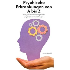 Leopold, Sophie Psychische Erkrankungen von A bis Z: Das große Nachschlagewerk psychischer Erkrankungen Leopold, Sophie Psychische Erkrankungen von A bis Z: Das große Nachschlagewerk psychischer Erkrankungen