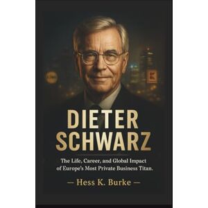 K. Burke, Hess Dieter Schwarz: The Life, Career, and Global Impact of Europe’s Most Private Business Titan. (Biographies of German Billionaires) K. Burke, Hess Dieter Schwarz: The Life, Career, and Global Impact of Europe’s Most Private Business Titan. (Biographies of German Billionaires)