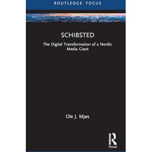 Mjøs, Ole J. Schibsted: The Digital Transformation of a Nordic Media Giant (Global Media Giants) Mjøs, Ole J. Schibsted: The Digital Transformation of a Nordic Media Giant (Global Media Giants)