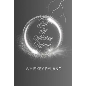 Ryland, Whiskey The Gift Of Whiskey Ryland: Inspired By True Life Events Ryland, Whiskey The Gift Of Whiskey Ryland: Inspired By True Life Events
