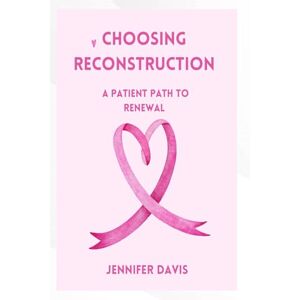 Davis, Jennifer Choosing Reconstruction: a patients path to Renewal Davis, Jennifer Choosing Reconstruction: a patients path to Renewal