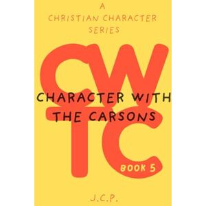 P, J C CHARACTER WITH THE CARSONS: A CHRISTIAN CHARACTER SERIES BOOK 5 P, J C CHARACTER WITH THE CARSONS: A CHRISTIAN CHARACTER SERIES BOOK 5