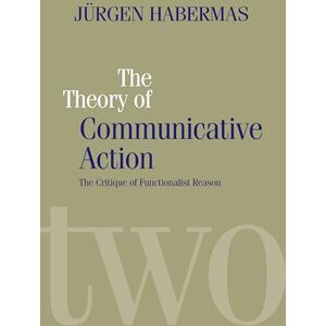 Habermas, Jurgen Theory of Communicative Action, Volume 2: Lifeworld and Systems, a Critique of Functionalist Reason, Volume 2 Habermas, Jurgen Theory of Communicative Action, Volume 2: Lifeworld and Systems, a Critique of Functionalist Reason, Volume 2