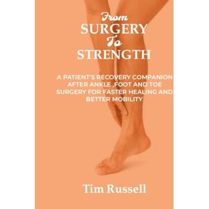 RUSSELL, TIM FROM SURGERY TO STRENGTH: A Patient's Recovery Companion After Ankle ,Foot And Toe Surgery For Faster Healing And Better Mobility RUSSELL, TIM FROM SURGERY TO STRENGTH: A Patient's Recovery Companion After Ankle ,Foot And Toe Surgery For Faster Healing And Better Mobility